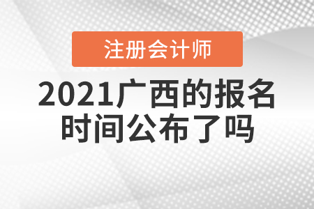 2021廣西注冊會計師的報名時間公布了嗎？