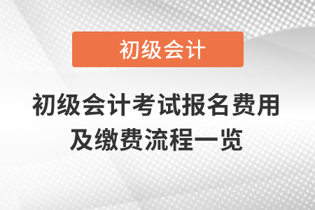 2021年初級會計考試報名費(fèi)用及繳費(fèi)流程一覽