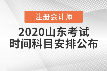 2020山東注冊會計(jì)師考試時間科目安排公布！