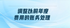 調(diào)整以前年度費用的賬務(wù)處理