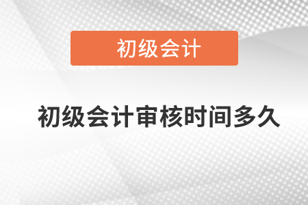 初級(jí)會(huì)計(jì)審核時(shí)間多久？