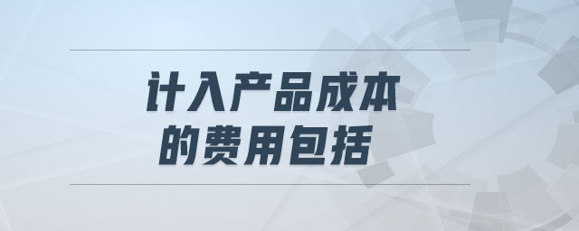 計入產(chǎn)品成本的費(fèi)用包括