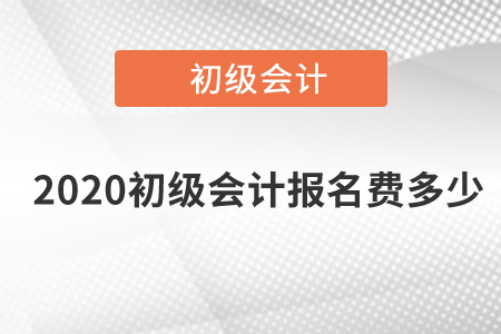 2020初級(jí)會(huì)計(jì)報(bào)名費(fèi)多少？