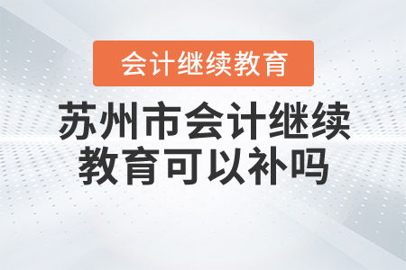 蘇州會(huì)計(jì)繼續(xù)教育可以補(bǔ)嗎？