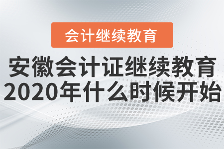 安徽會(huì)計(jì)證繼續(xù)教育2020年什么時(shí)候開(kāi)始？