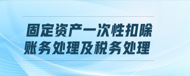 固定資產(chǎn)一次性扣除賬務(wù)處理及稅務(wù)處理