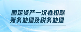 固定資產(chǎn)一次性扣除賬務(wù)處理及稅務(wù)處理