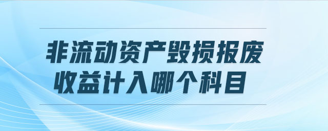非流動資產(chǎn)毀損報廢收益計入哪個科目
