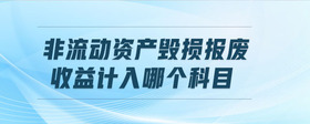 非流動資產(chǎn)毀損報廢收益計入哪個科目