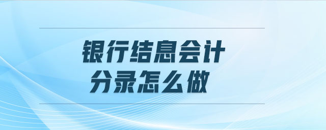 銀行結(jié)息會計(jì)分錄怎么做