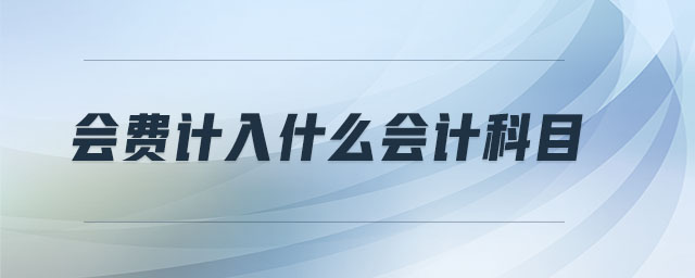 會費(fèi)計(jì)入什么會計(jì)科目