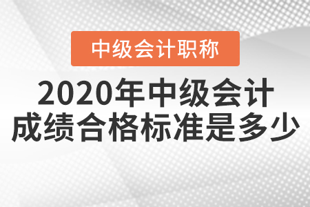 2020年中級(jí)會(huì)計(jì)成績(jī)合格標(biāo)準(zhǔn)是多少？