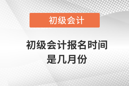 初級會計報名時間是幾月份？