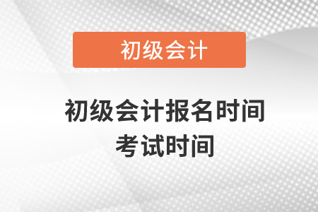 初級(jí)會(huì)計(jì)報(bào)名時(shí)間考試時(shí)間