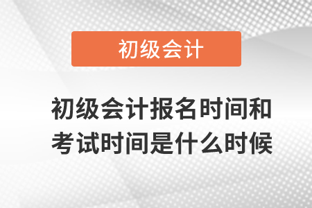 初級會計報名時間和考試時間是什么時候？