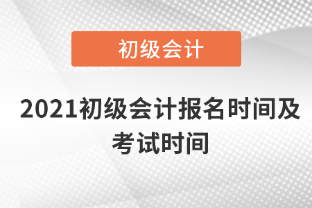 2021初級會計報名時間及考試時間