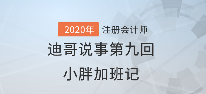 注會(huì)名師迪哥說(shuō)事第九回：小胖加班記