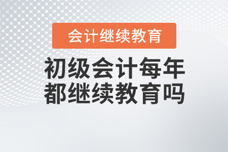 初級(jí)會(huì)計(jì)每年都繼續(xù)教育嗎？現(xiàn)在知道這些不算晚！