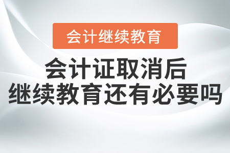 會計證取消后繼續(xù)教育還有必要嗎？
