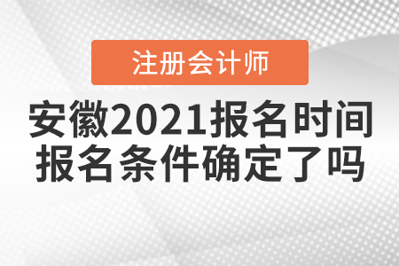 安徽2021注會報名時間和報名條件確定了嗎？