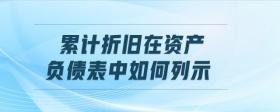 累計折舊在資產(chǎn)負債表中如何列示