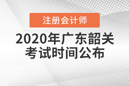 2020年廣東韶關(guān)注冊會計(jì)師考試時(shí)間公布