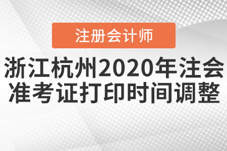 浙江杭州2020年注會準(zhǔn)考證打印時間調(diào)整！