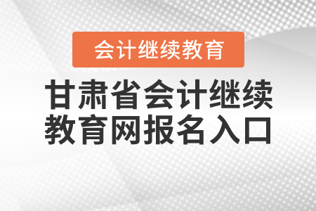 甘肅會(huì)計(jì)繼續(xù)教育2020年報(bào)名入口