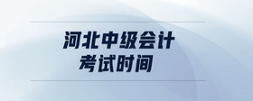 河北中級(jí)會(huì)計(jì)考試時(shí)間