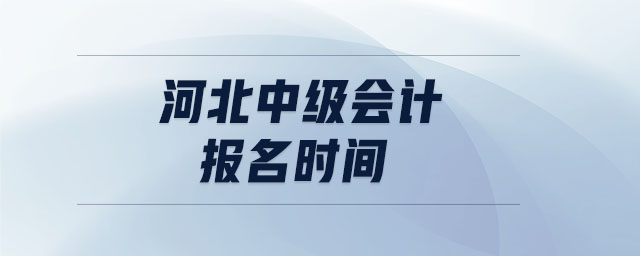 河北中級(jí)會(huì)計(jì)報(bào)名時(shí)間