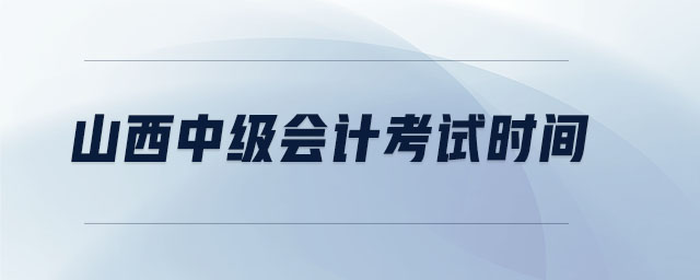 山西中級會計(jì)考試時(shí)間