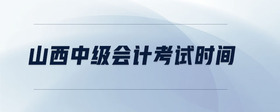 山西中級(jí)會(huì)計(jì)考試時(shí)間