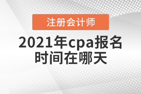 2021年cpa報名時間在哪天？