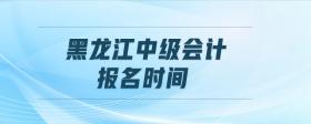 黑龍江中級(jí)會(huì)計(jì)報(bào)名時(shí)間