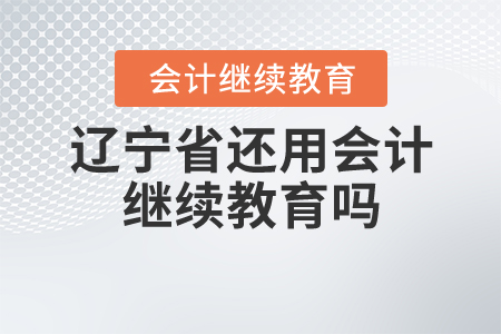 遼寧省還用會(huì)計(jì)繼續(xù)教育嗎？