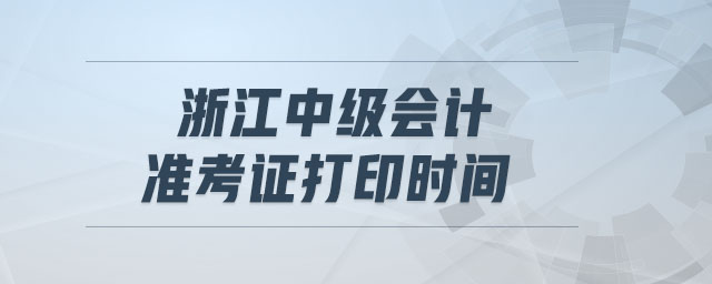 浙江中級會計準(zhǔn)考證打印時間