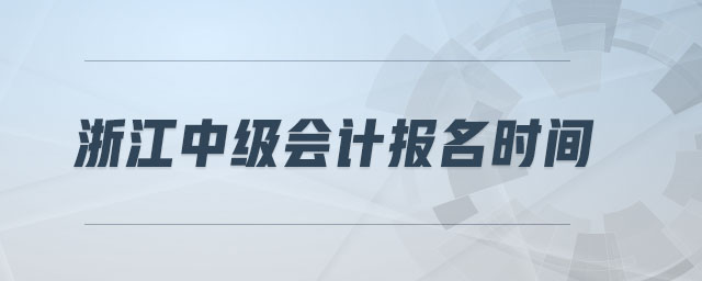 浙江中級會計(jì)報(bào)名時間