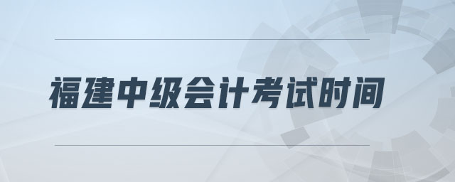 福建中級(jí)會(huì)計(jì)考試時(shí)間