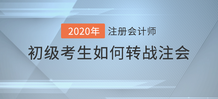 2020年初級(jí)考生如何轉(zhuǎn)戰(zhàn)注會(huì)？備考攻略請(qǐng)查收！