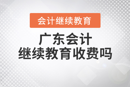 廣東會(huì)計(jì)繼續(xù)教育收費(fèi)嗎？