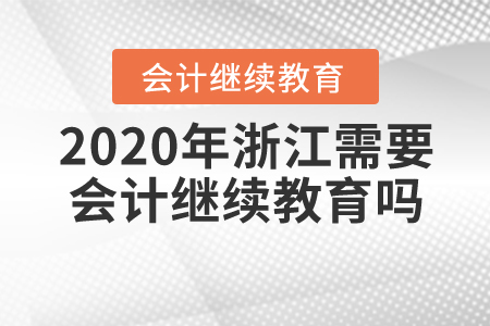 2020年浙江需要會(huì)計(jì)繼續(xù)教育嗎？