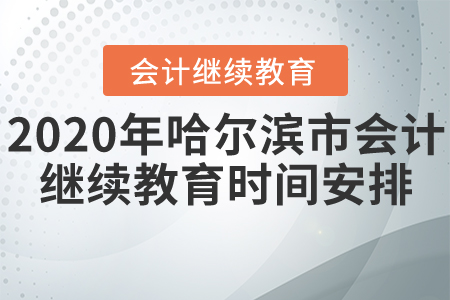 2020年哈爾濱市會(huì)計(jì)繼續(xù)教育時(shí)間安排