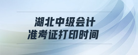 湖北中級(jí)會(huì)計(jì)準(zhǔn)考證打印時(shí)間