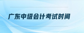 廣東中級(jí)會(huì)計(jì)考試時(shí)間