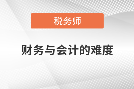稅務(wù)師財務(wù)與會計的難度如何？