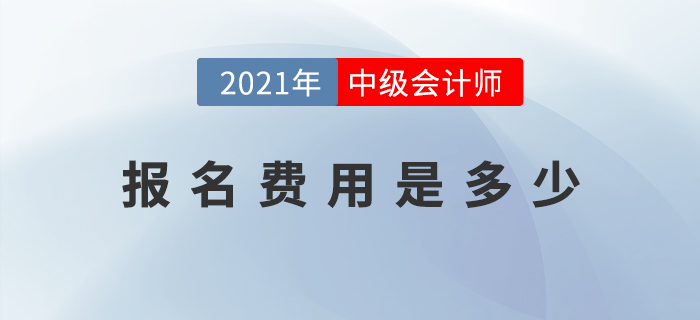 2021年中級會計師考試報名費用公布了嗎？是多少？