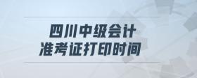四川中級(jí)會(huì)計(jì)準(zhǔn)考證打印時(shí)間