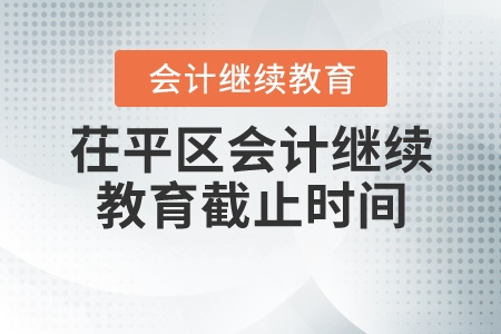 2020年聊城市茌平區(qū)會計(jì)繼續(xù)教育截止時(shí)間是什么時(shí)候？