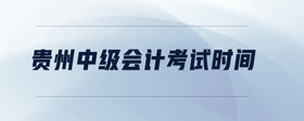 貴州中級(jí)會(huì)計(jì)考試時(shí)間