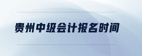 貴州中級(jí)會(huì)計(jì)報(bào)名時(shí)間